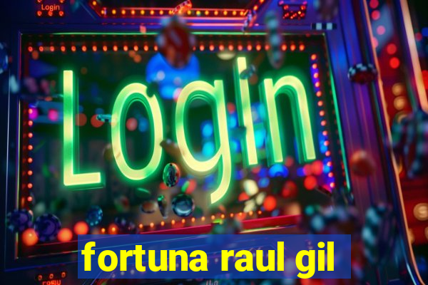 fortuna raul gil